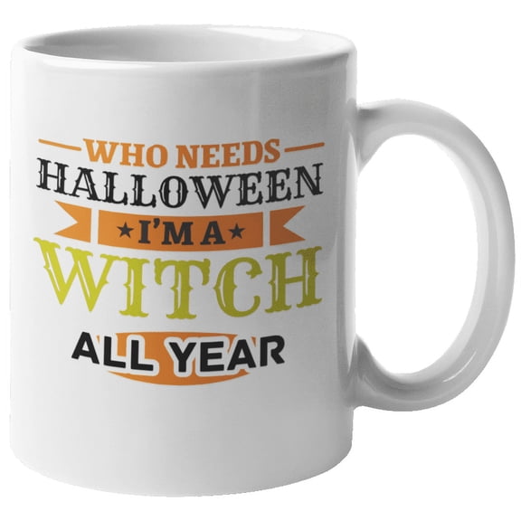 Who Needs Halloween? I'm A Witch All Year Funny Coffee & Tea Mug For Mom, Mama, Mum, Mother-In-Law, Grandmother, Granny, Grandma, Boss Lady Or Woman, Aunt, Wife And Girlfriend (11oz)