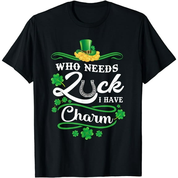 Who Needs Luck I have Charm St Patricks Day Kids Men Women T-Shirt