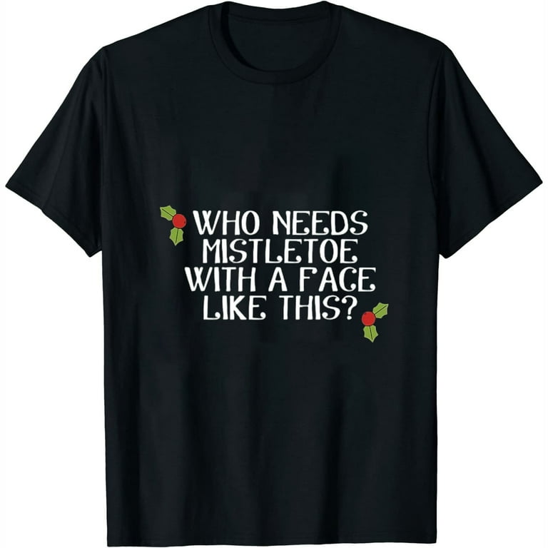 Who Needs Mistletoe With A Face Like This T-Shirt Who Needs Mistletoe With A Face Like This T-Shirt