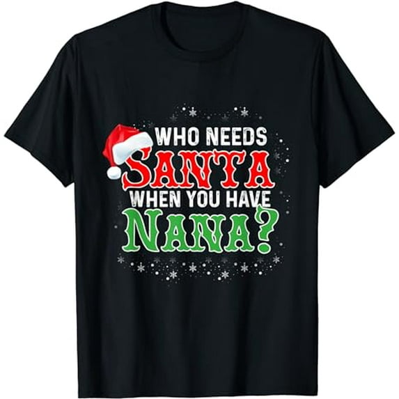 Who Needs Santa When You Have Nana T-Shirt Funny Christmas