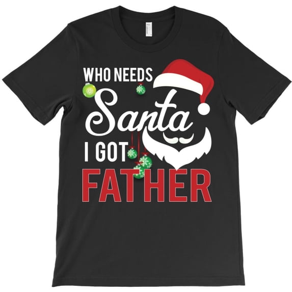Who Needs St. Nick When I Got Father Funny Christmas Holiday Graphic T-Shirt G2926, Up to 5XL