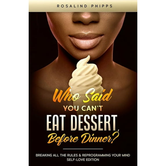 Who Said You Can't Eat Dessert, Before Dinner?: Breaking All the Rules and Reprograming Your Mind. Self-Love Edition, (Paperback)