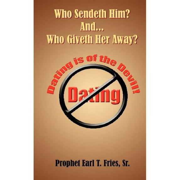 Who Sendeth Him? Who Giveth Her Away? : Dating Is Of The Devil!