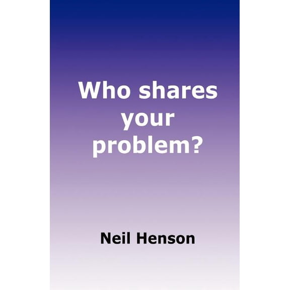 Who Shares Your Problem? : How to Succeed Using a Partnership Problem Solving Process, at Both Strategic and Practitioner Levels.