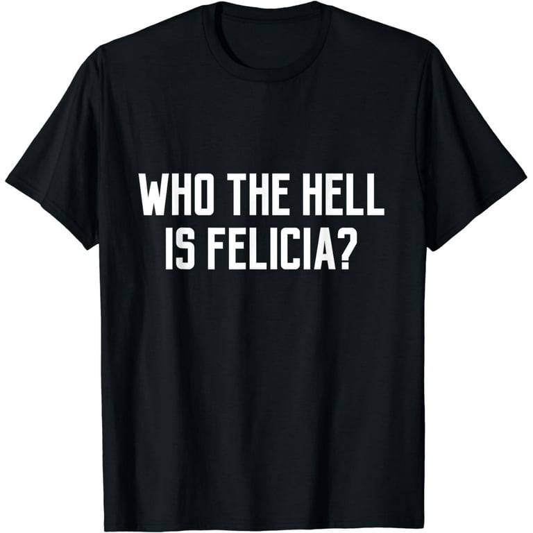 Who the Hell is Felicia? T-Shirt Who the Hell is Felicia? T-Shirt