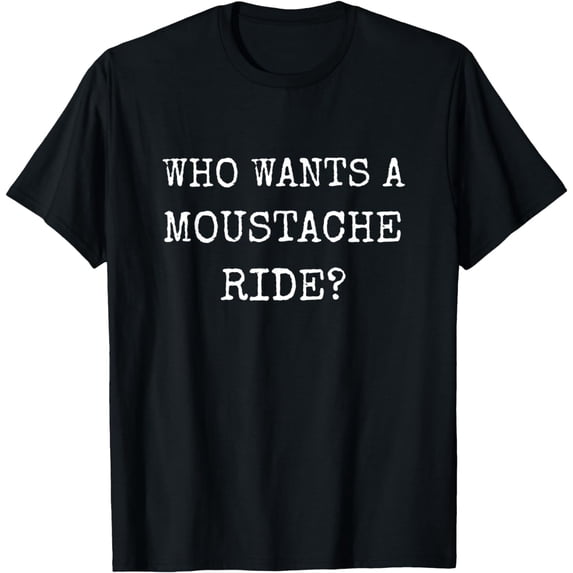 Who Wants a Moustache Ride Mustache Graphic Text Funny Tee T-Shirt