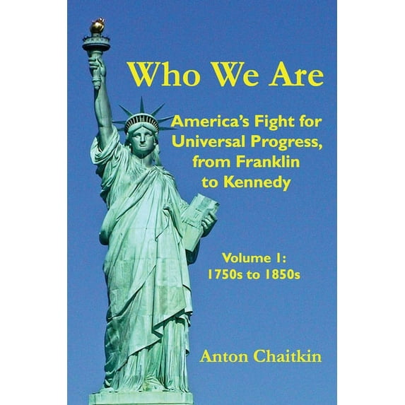 Who We Are: America's Fight for Universal Progress, from Franklin to Kennedy: Volume I - 1750s to 1850s, (Paperback)