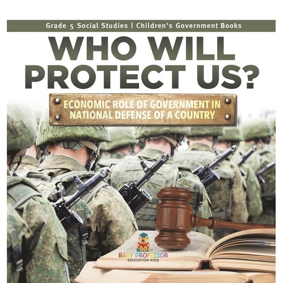 Who Will Protect Us?: Economic Role of Government in National Defense of a Country Grade 5 Social Studies Children's Gov, (Hardcover)