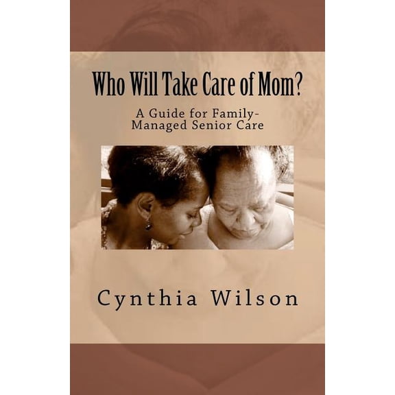 Who Will Take Care of Mom?: A Guide for Family-Managed Senior Care (Paperback)