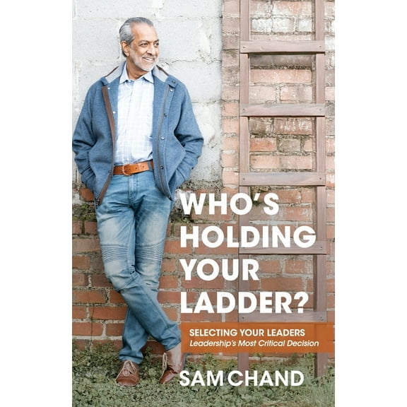 Who's Holding Your Ladder?: Selecting Your Leaders Leadership's Most Critical Decision, (Paperback)
