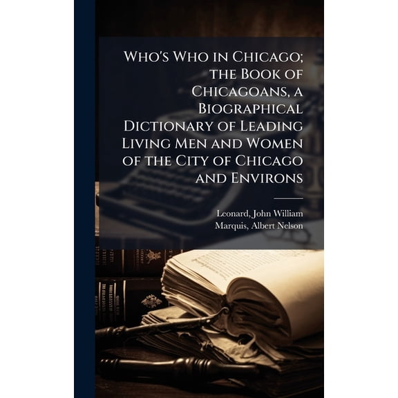 Who's Who in Chicago; the Book of Chicagoans, a Biographical Dictionary of Leading Living Men and Women of the City of C, (Hardcover)