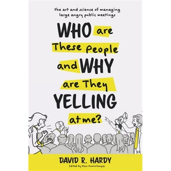 Who are These People and Why are They Yelling at me?: The Art and Science of Managing Large Angry Public Meetings (Paperback)