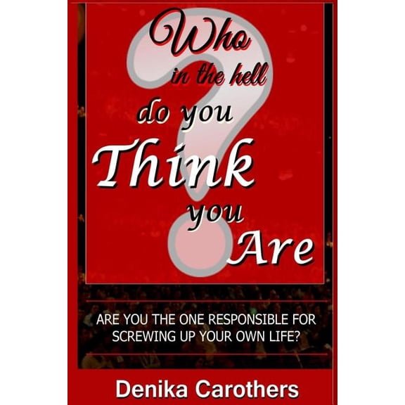 Who in the hell Do You THINK You Are: Are you the one responsible for screwing up your own life? (Paperback)