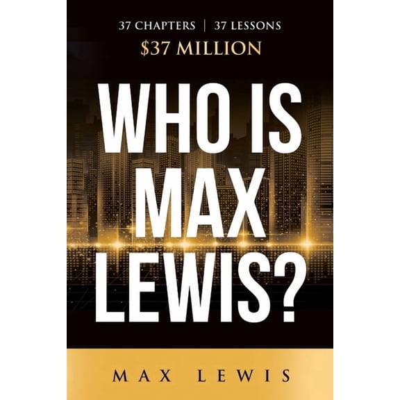 Who is Max Lewis?: 37 Chapters &amp;#8734; 37 Lessons &amp;#8734; $37 Million, (Paperback)