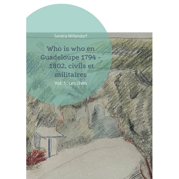 Who is who en Guadeloupe 1794 - 1802, civils et militaires: Vol. 1: Les civils, (Paperback)