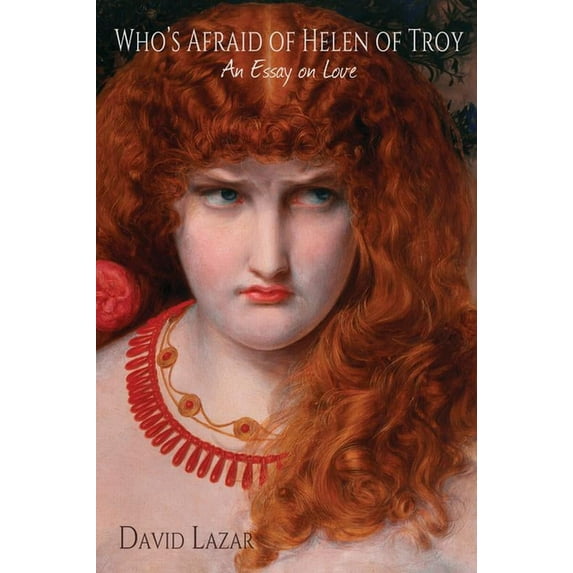 Who's Afraid of Helen of Troy? : An Essay on Love