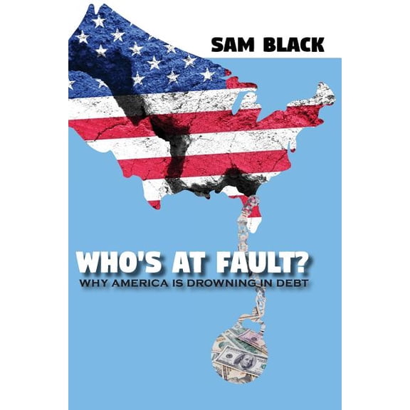 Who's At Fault?: Why America Is Drowning In Debt, (Paperback)