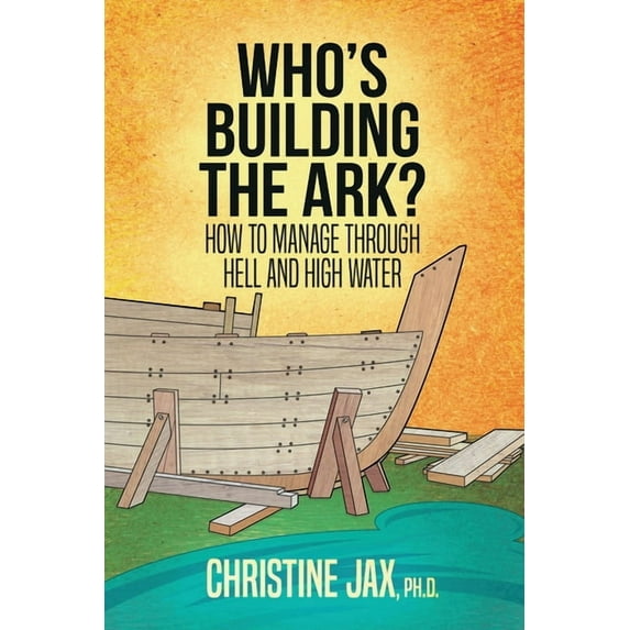 Who's Building the Ark?: How to Manage Through Hell and High Water (Paperback)