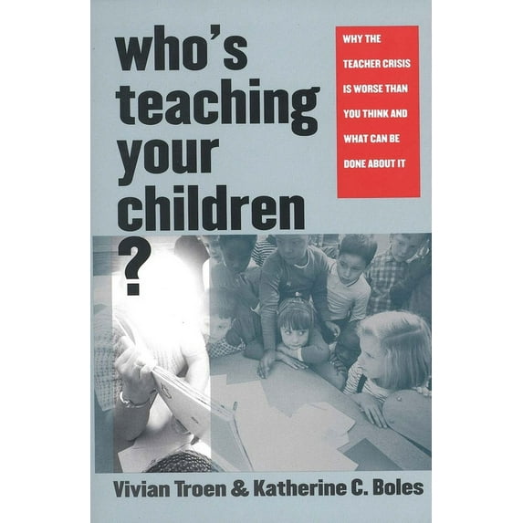 Who's Teaching Your Children?: Why the Teacher Crisis Is Worse Than You Think and What Can Be Done about It, (Paperback)