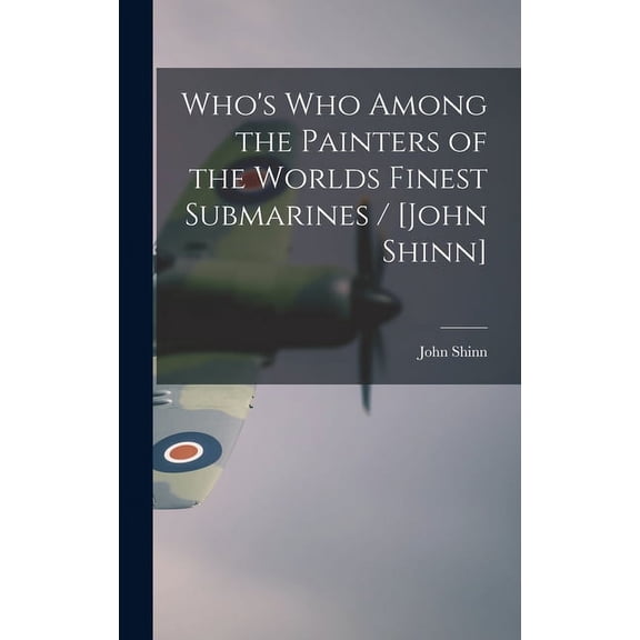 Who's Who Among the Painters of the Worlds Finest Submarines / [John Shinn], (Hardcover)