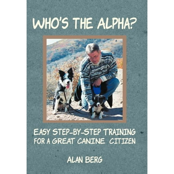 Who's the Alpha?: Easy Step-By-Step Training for a Great Canine Citizen (Hardcover) by Professor Alan Berg