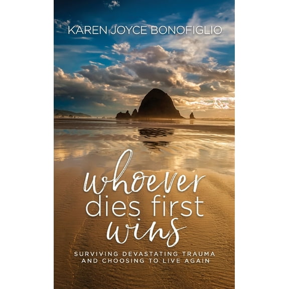 Whoever Dies First... Wins: Surviving Devastating Trauma and Choosing to Live Again, (Hardcover)