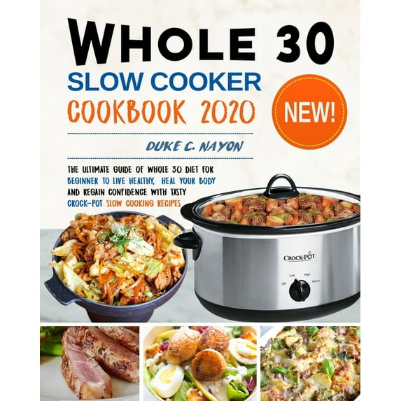 Whole 30 Slow Cooker Cookbook 2020: The Ultimate Guide of Whole 30 Diet for Beginner to Live Healthy, Heal Your Body and Regain Confidence with Tasty Crock-Pot Slow Cooking Recipes, (Paperback)