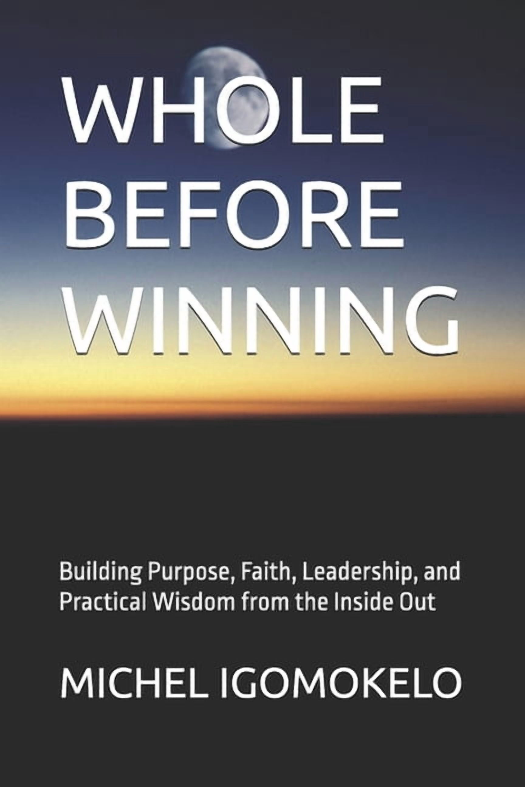 Whole Before Winning: Building Purpose, Faith, Leadership, and Practical Wisdom from the Inside Out, (Paperback)