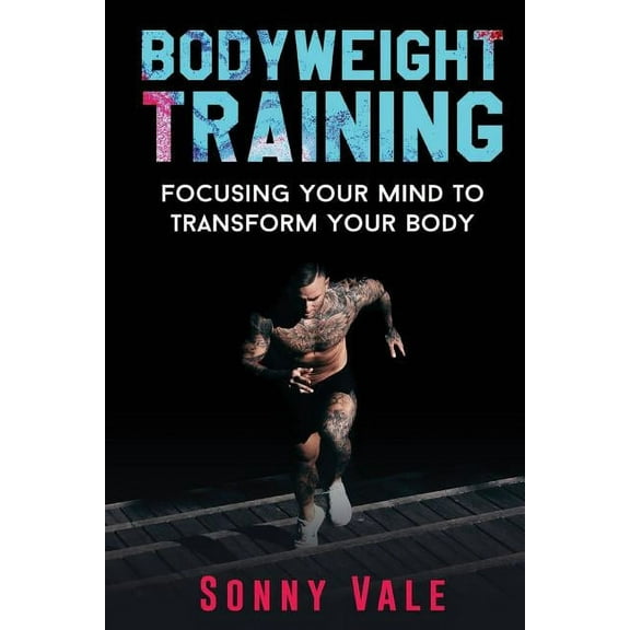 Whole Bodyweight Training Routine: Bodyweight Training: Focusing Your Mind to Transform Your Body (Paperback)