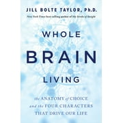 Whole Brain Living The Anatomy of Choice and the Four Characters That Drive Our Life, Paperback