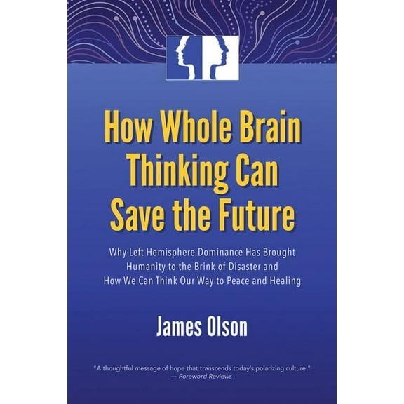 How Whole Brain Thinking Can Save the Future : Why Left Hemisphere Dominance Has Brought Humanity to the Brink of Disaster and How We Can Think Our Way to Peace and Healing (Paperback)