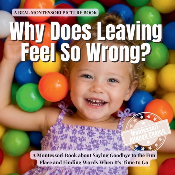 The Whole Brain Toddler Why Does Leaving Feel So Wrong?: A Montessori Book about Saying Goodbye to the Fun Place, Managing Change, and Finding W, (Paperback)