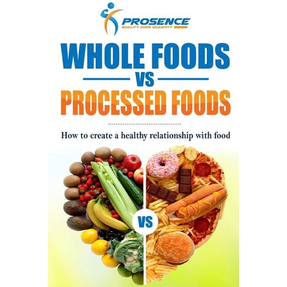 Whole Foods vs. Processed Foods: How to Create a Healthy Relationship with Food (Paperback) by Prosence