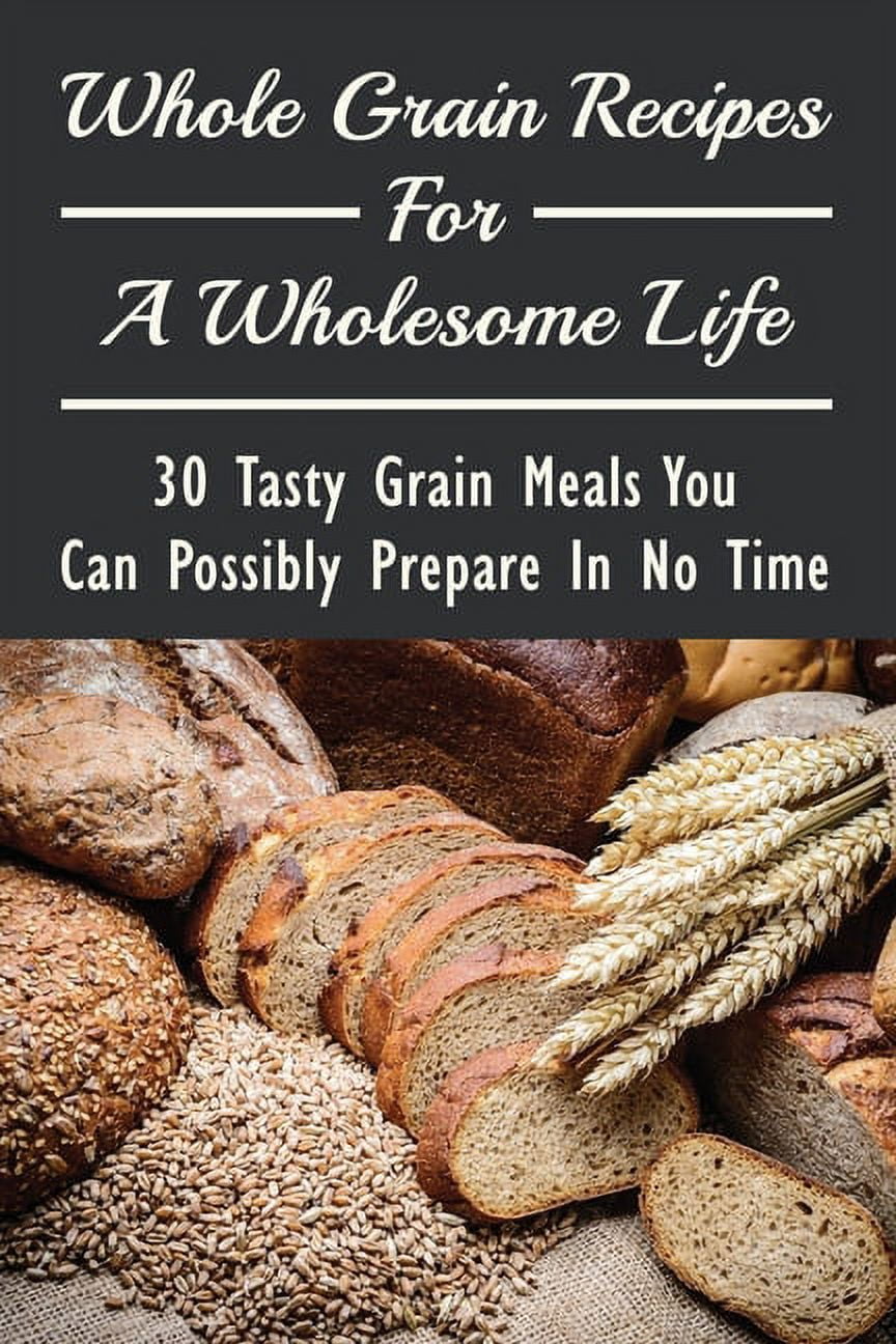 Whole Grain Recipes For A Wholesome Life: 30 Tasty Grain Meals You Can Possibly Prepare In No Time: Grain Vegan Recipes (Paperback)