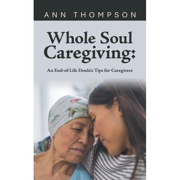 Whole Soul Caregiving: An End-of-Life Doula's Tips for Caregivers, (Paperback)