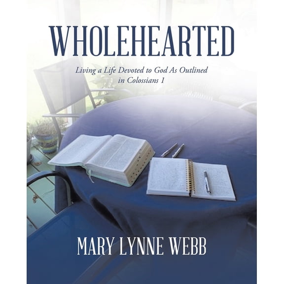 Wholehearted: Living a Life Devoted to God As Outlined in Colossians 1, (Paperback)