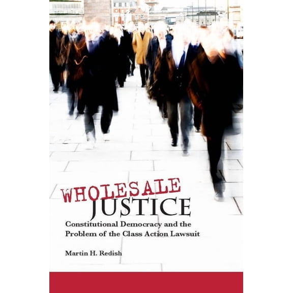 Wholesale Justice: Constitutional Democracy and the Problem of the Class Action Lawsuit, (Hardcover)