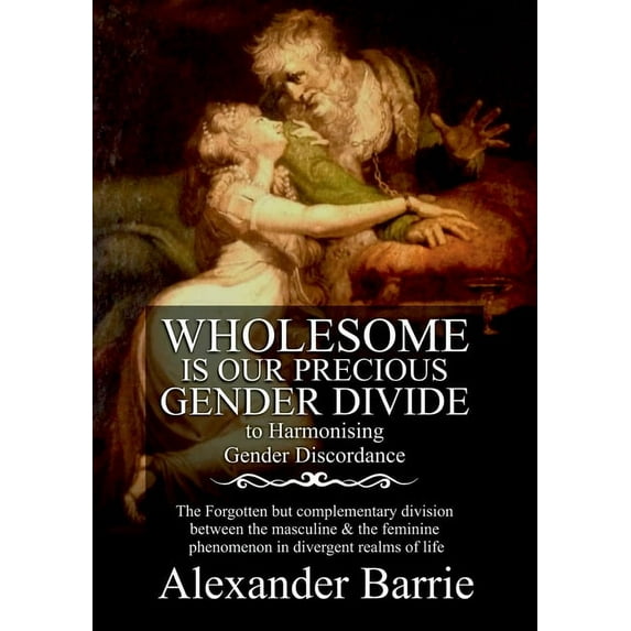 Wholesome Is Our Precious Gender Divide : The Forgotten but Complementary Division Between the Masculine & the Feminine Phenomenon in all Possible Realms of Life. (Paperback)
