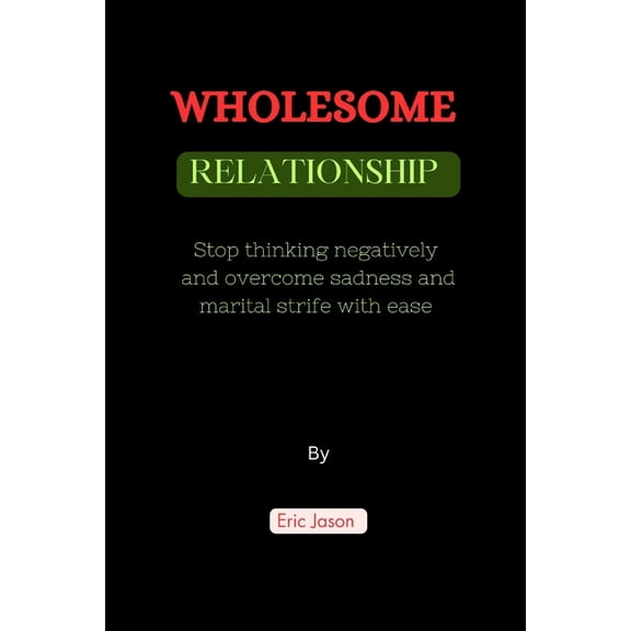 Wholesome Relationships: Stop thinking negatively and overcome sadness and marital strife with ease (Paperback)