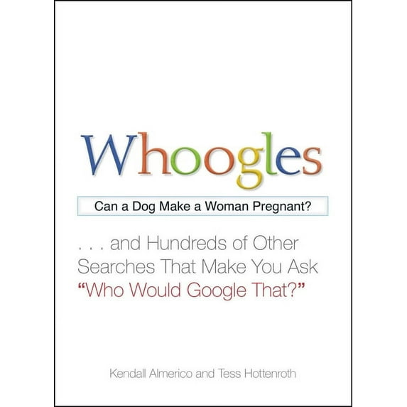 Whoogles : Can a Dog Make a Woman Pregnant - And Hundreds of Other Searches That Make You Ask "Who Would Google That?" (Paperback)