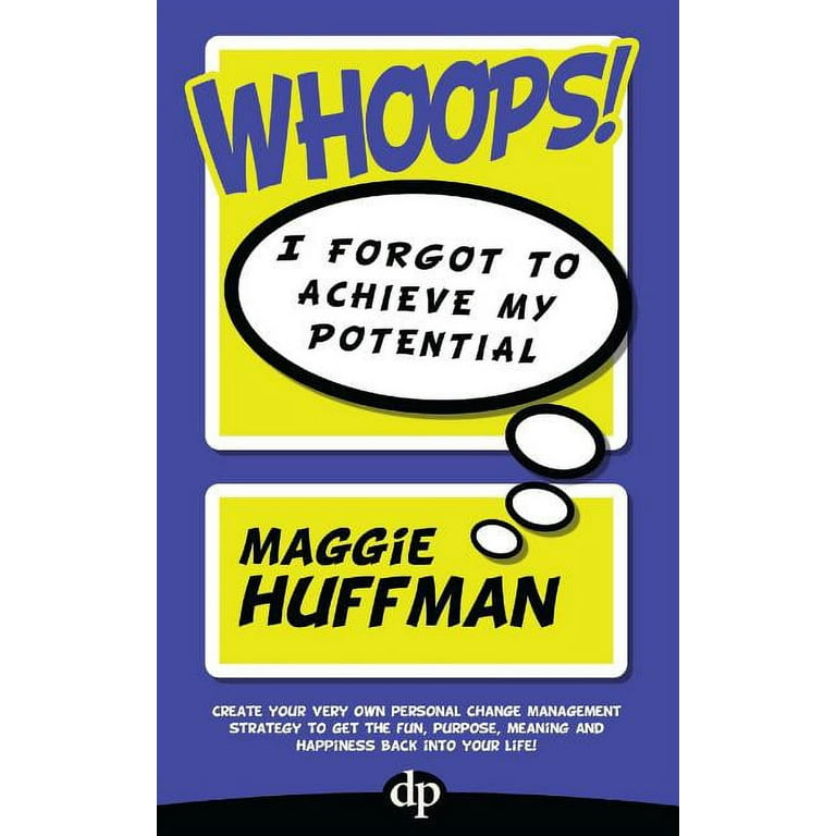 Whoops! I Forgot to Achieve My Potential: Create Your Very Own Personal  Change Management Strategy to Get the Fun, Purpose, Meaning and Happiness  Back