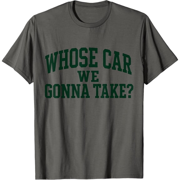 Whose Car We Gonna Take T-Shirt