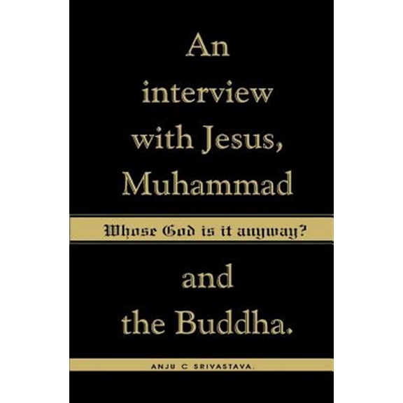 Whose God Is It Anyway? : An Interview With Jesus, Muhammad,and the Buddha