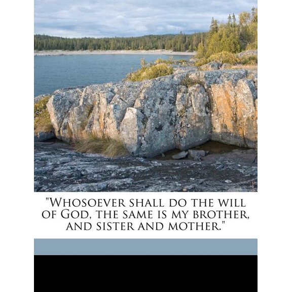 Whosoever Shall Do the Will of God, the Same Is My Brother, and Sister and Mother.