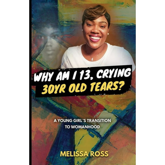 Why Am I 13, Crying 30 Year Old Tears?: A Young Girl's Transition To Womanhood, (Paperback)
