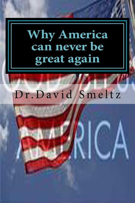 Why America can never be great again: Is it too late? (Paperback) by David N Smeltz