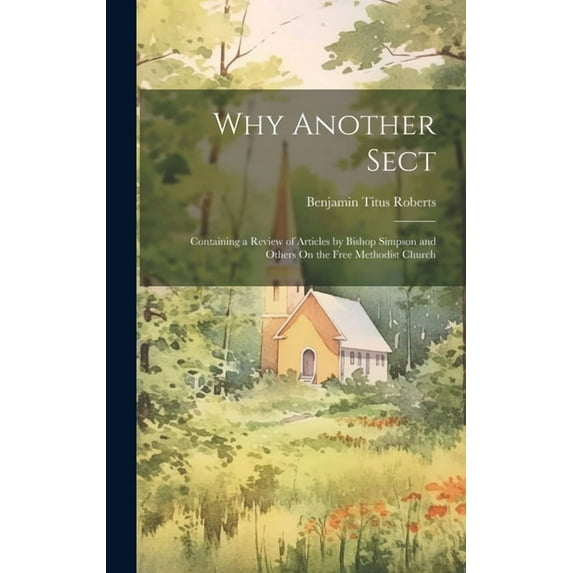 Why Another Sect: Containing a Review of Articles by Bishop Simpson and Others On the Free Methodist Church (Hardcover)