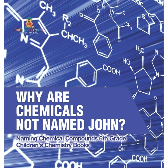 Why Are Chemicals Not Named John? Naming Chemical Compounds 6th Grade Children's Chemistry Books, (Hardcover)