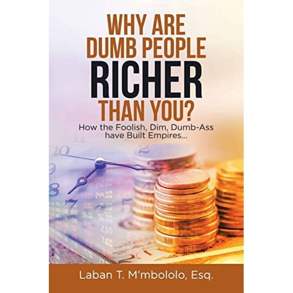 Why Are Dumb People Richer Than You?: How the Foolish, Dim, Dumb-Ass Have Built Empires... (Paperback)