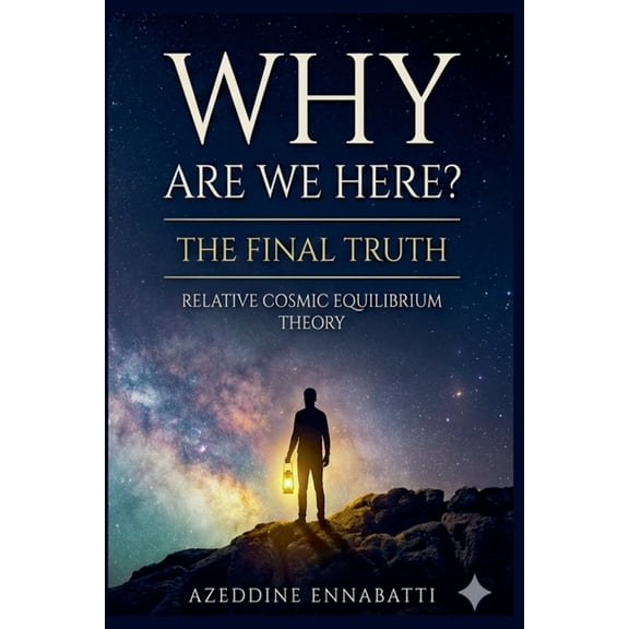 Why Are We Here? The Final Truth: Relative Cosmic Equilibrium Theory, (Paperback)